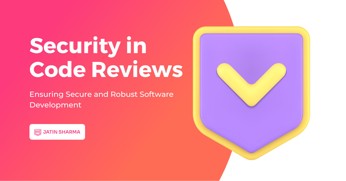 Security in Code Reviews: Ensuring Secure and Robust Software Development