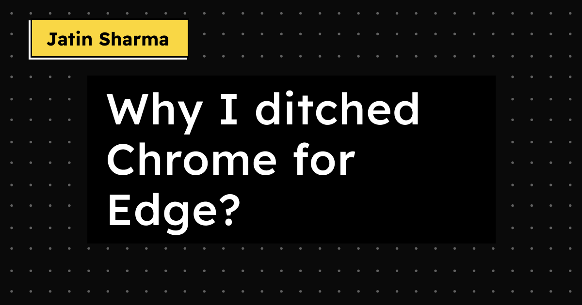 Why I ditched chrome for Edge?